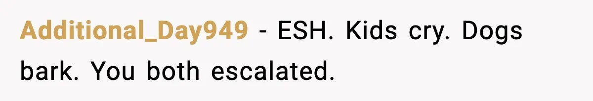 Additional_Day949 - ESH. Kids cry. Dogs bark. You both escalated.