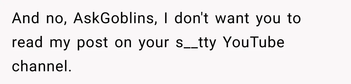 And no, AskGoblins, I don't want you to read my post on your s__tty YouTube channel.