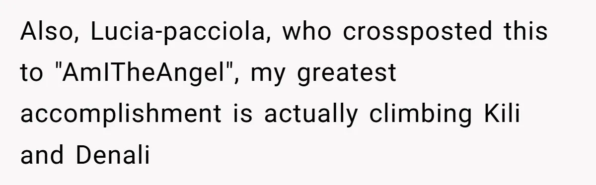 Also, Lucia-pacciola, who crossposted this to "AmITheAngel", my greatest accomplishment is actually climbing Kili and Denali