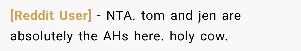 [Reddit User] − NTA. tom and jen are absolutely the AHs here. holy cow.