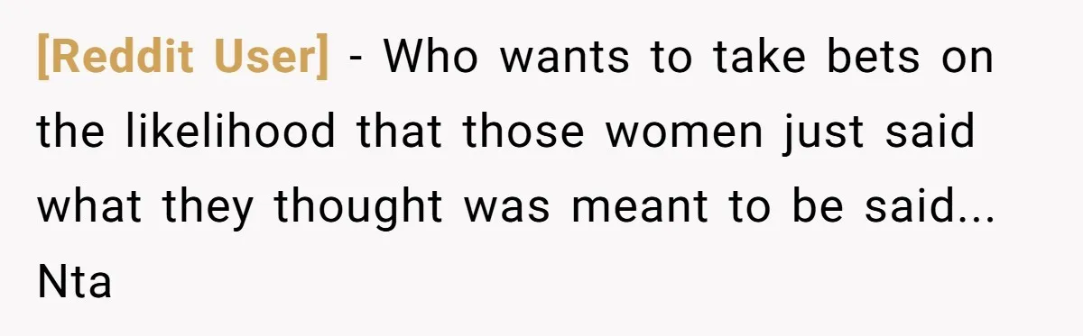 [Reddit User] − Who wants to take bets on the likelihood that those women just said what they thought was meant to be said... Nta