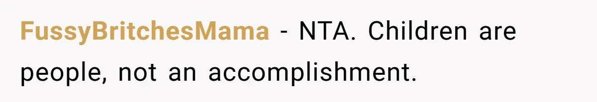 FussyBritchesMama − NTA. Children are people, not an accomplishment.