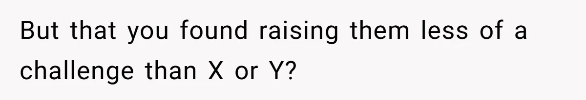 But that you found raising them less of a challenge than X or Y?