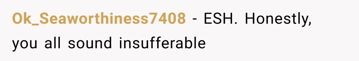 Ok_Seaworthiness7408 − ESH. Honestly, you all sound insufferable