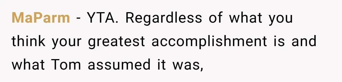 MaParm − YTA. Regardless of what you think your greatest accomplishment is and what Tom assumed it was,