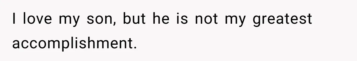 I love my son, but he is not my greatest accomplishment.