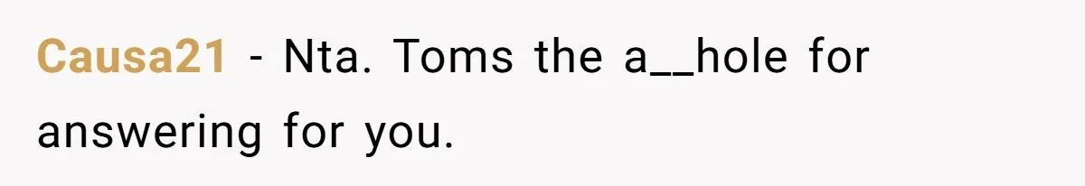 Causa21 − Nta. Toms the a__hole for answering for you.