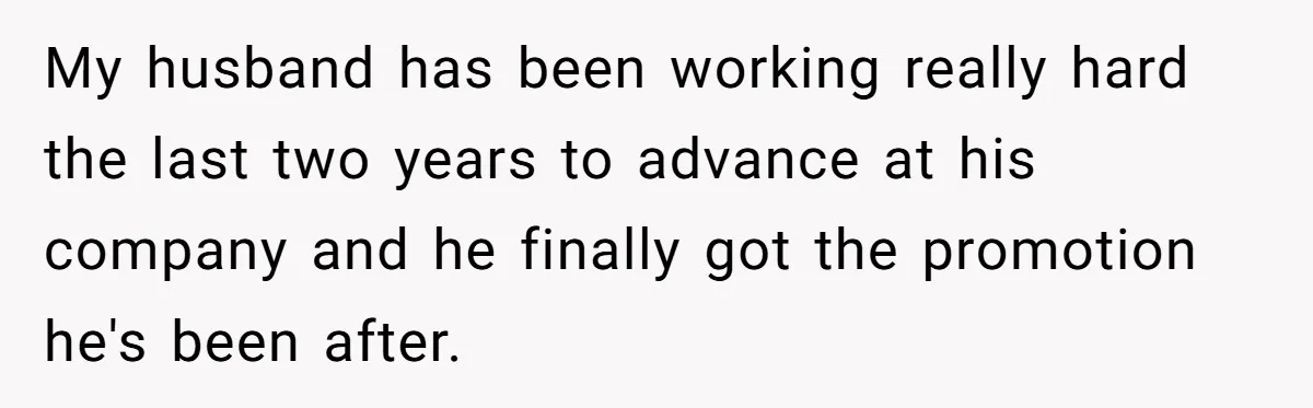 My husband has been working really hard the last two years to advance at his company and he finally got the promotion he's been after.