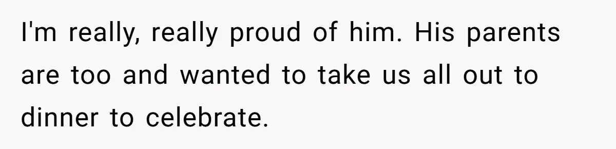 I'm really, really proud of him. His parents are too and wanted to take us all out to dinner to celebrate.