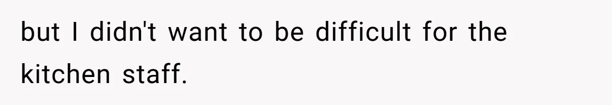 but I didn't want to be difficult for the kitchen staff.