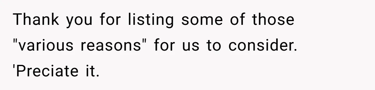 Thank you for listing some of those "various reasons" for us to consider. 'Preciate it.
