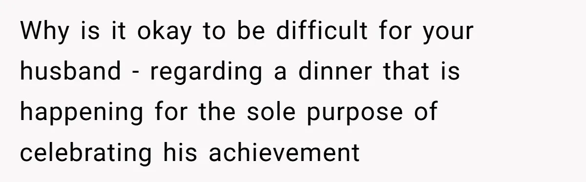 Why is it okay to be difficult for your husband - regarding a dinner that is happening for the sole purpose of celebrating his achievement