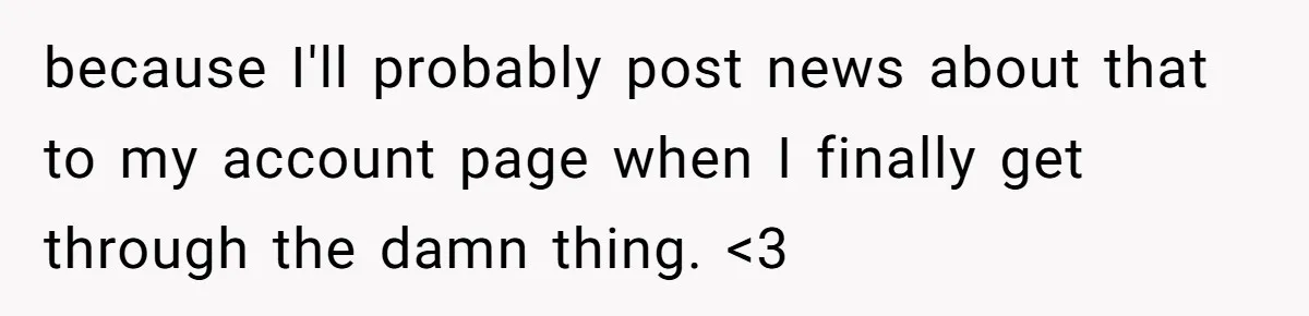 because I'll probably post news about that to my account page when I finally get through the damn thing. <3