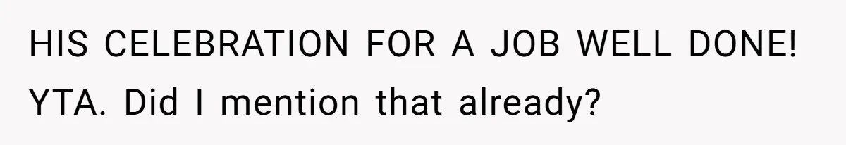 HIS CELEBRATION FOR A JOB WELL DONE! YTA. Did I mention that already?