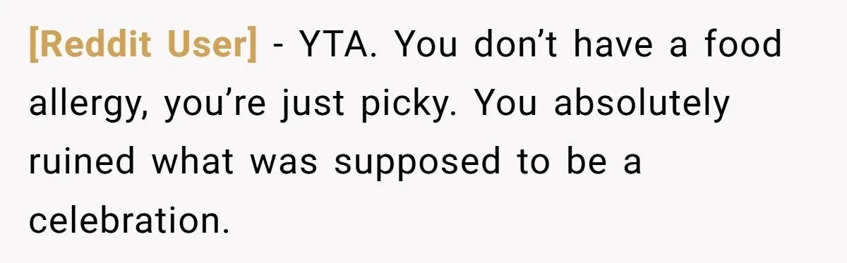 [Reddit User] − YTA. You don’t have a food allergy, you’re just picky. You absolutely ruined what was supposed to be a celebration.