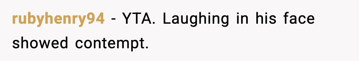 rubyhenry94 - YTA. Laughing in his face showed contempt.