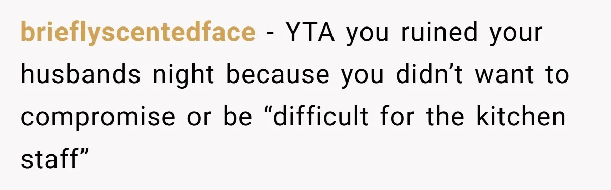 brieflyscentedface − YTA you ruined your husbands night because you didn’t want to compromise or be “difficult for the kitchen staff”