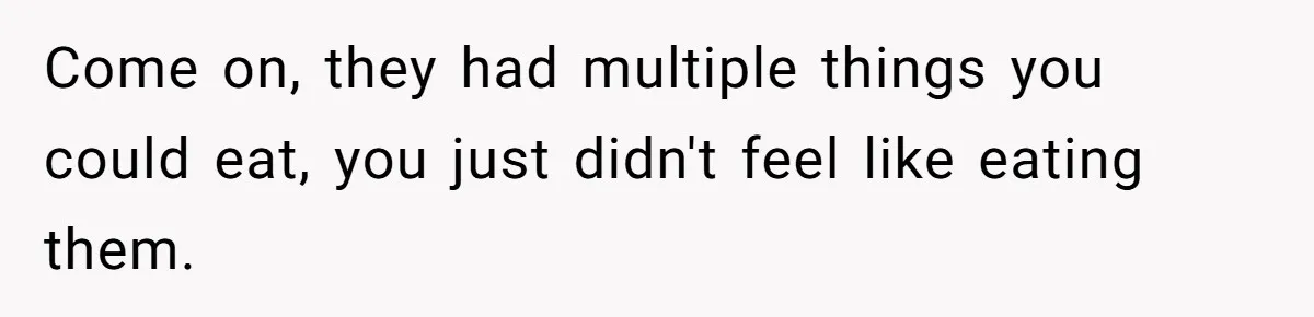 Come on, they had multiple things you could eat, you just didn't feel like eating them.