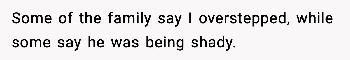 Some of the family say I overstepped, while some say he was being shady.