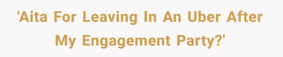 'Aita For leaving in an Uber after my engagement party?'