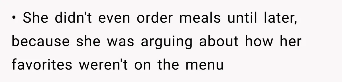 • She didn't even order meals until later, because she was arguing about how her favorites weren't on the menu