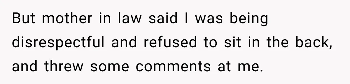 But mother in law said I was being disrespectful and refused to sit in the back, and threw some comments at me.