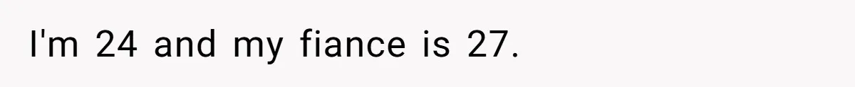 I'm 24 and my fiance is 27.