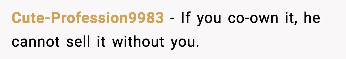 Cute-Profession9983 - If you co-own it, he cannot sell it without you.