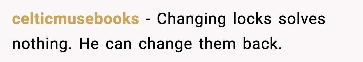 celticmusebooks - Changing locks solves nothing. He can change them back.