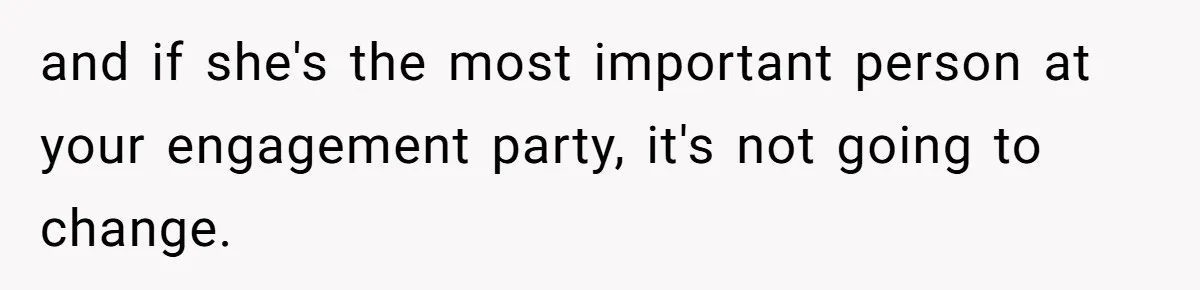 and if she's the most important person at your engagement party, it's not going to change.