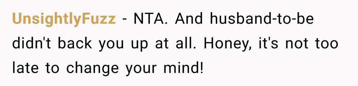 UnsightlyFuzz − NTA. And husband-to-be didn't back you up at all. Honey, it's not too late to change your mind!