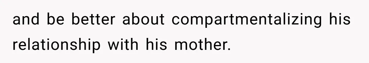 and be better about compartmentalizing his relationship with his mother.