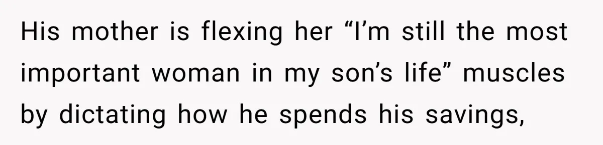 His mother is flexing her “I’m still the most important woman in my son’s life” muscles by dictating how he spends his savings,