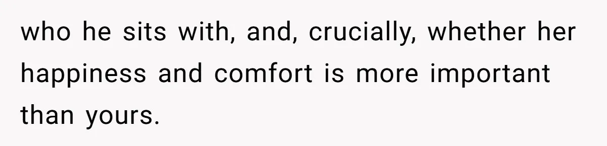 who he sits with, and, crucially, whether her happiness and comfort is more important than yours.