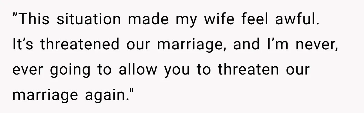 ”This situation made my wife feel awful. It’s threatened our marriage, and I’m never, ever going to allow you to threaten our marriage again."