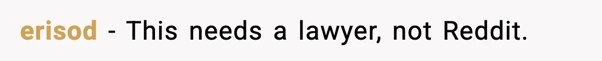 erisod - This needs a lawyer, not Reddit.