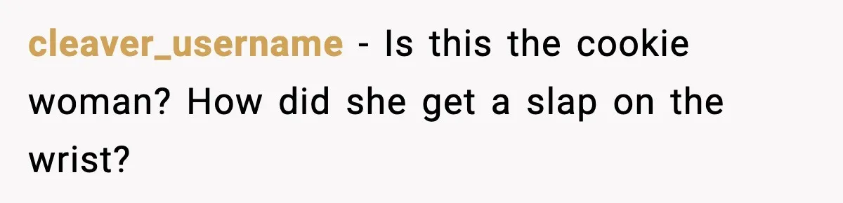 cleaver_username - Is this the cookie woman? How did she get a slap on the wrist?