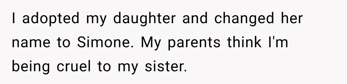 I adopted my daughter and changed her name to Simone. My parents think I'm being cruel to my sister.
