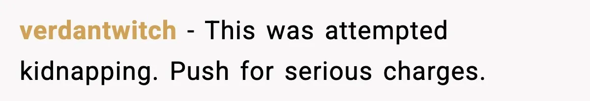 verdantwitch - This was attempted kidnapping. Push for serious charges.