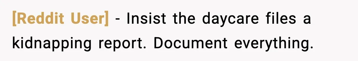 [Reddit User] - Insist the daycare files a kidnapping report. Document everything.