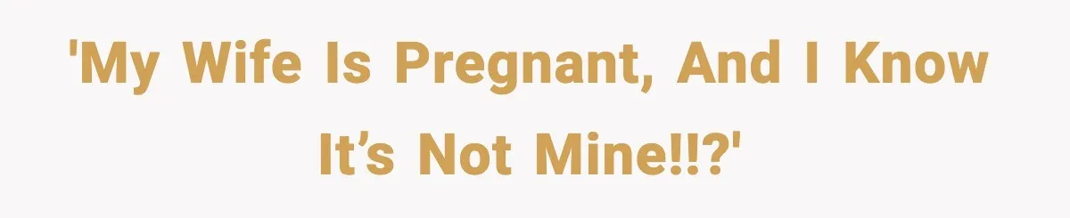 'My wife is pregnant, and I know it’s not mine!!?'