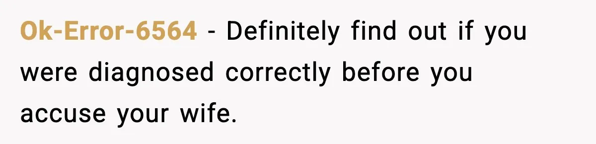 Ok-Error-6564 - Definitely find out if you were diagnosed correctly before you accuse your wife.