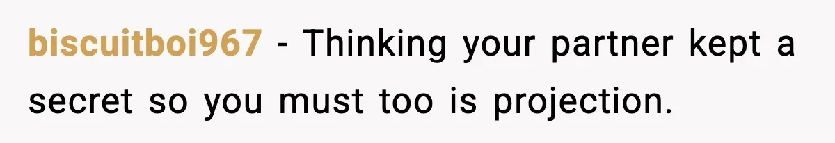 biscuitboi967 - Thinking your partner kept a secret so you must too is projection.