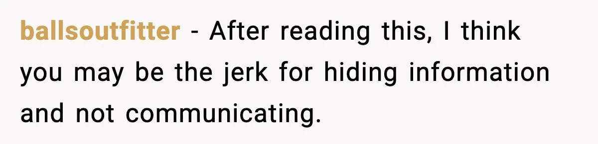 ballsoutfitter - After reading this, I think you may be the jerk for hiding information and not communicating.