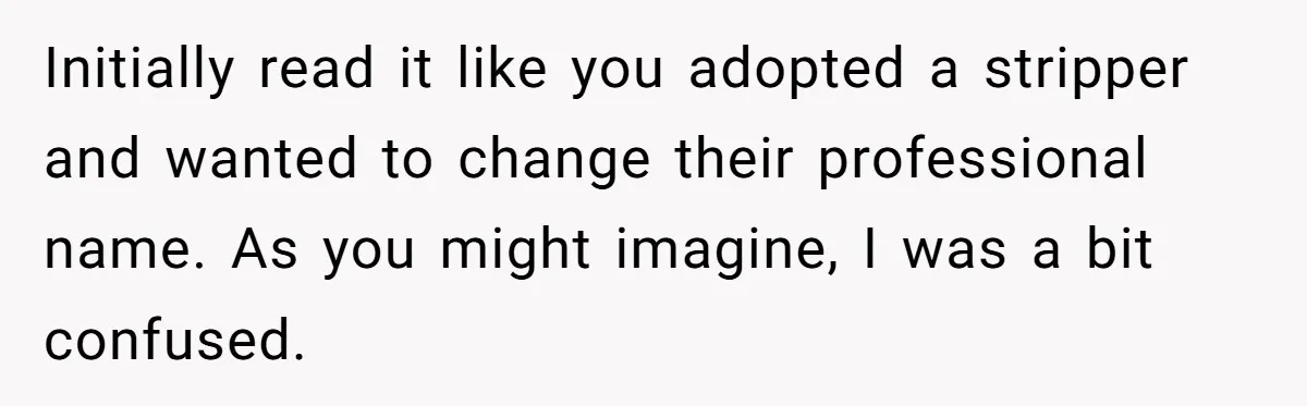 Initially read it like you adopted a stripper and wanted to change their professional name. As you might imagine, I was a bit confused.