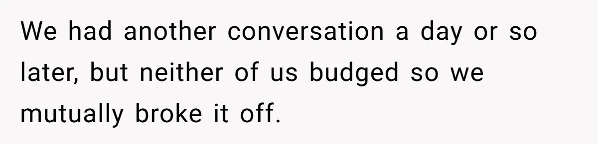 We had another conversation a day or so later, but neither of us budged so we mutually broke it off.