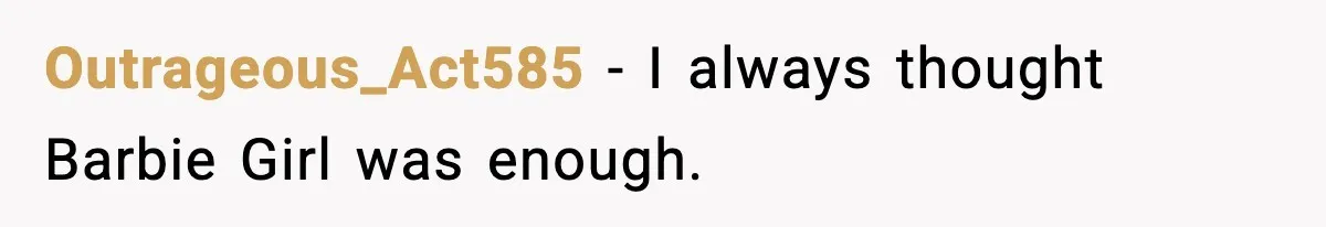 Outrageous_Act585 - I always thought Barbie Girl was enough.