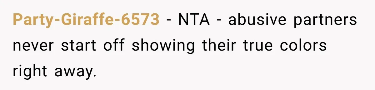 Party-Giraffe-6573 − NTA - abusive partners never start off showing their true colors right away.