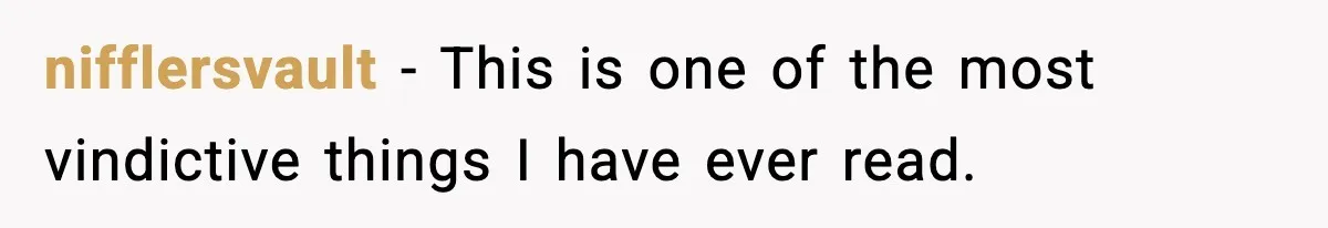 nifflersvault - This is one of the most vindictive things I have ever read.