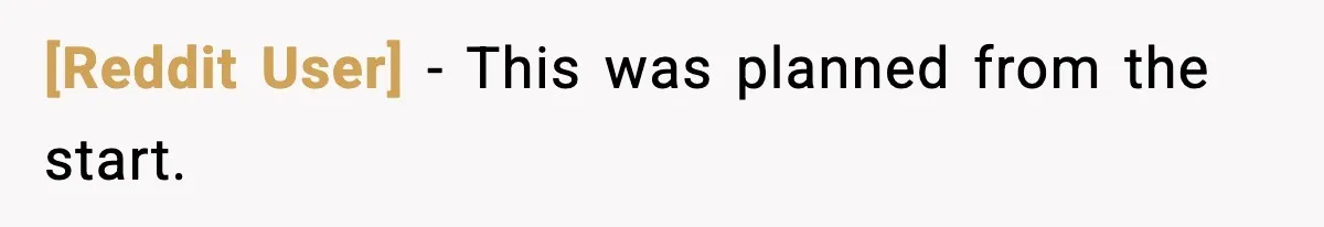 [Reddit User] - This was planned from the start.